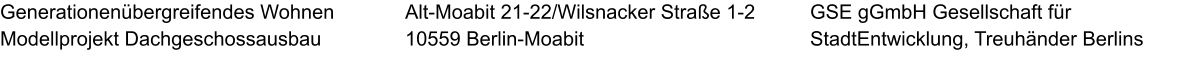 Generationenübergreifendes Wohnen Modellprojekt Dachgeschossausbau GSE gGmbH Gesellschaft für StadtEntwicklung, Treuhänder Berlins  Alt-Moabit 21-22/Wilsnacker Straße 1-2 10559 Berlin-Moabit