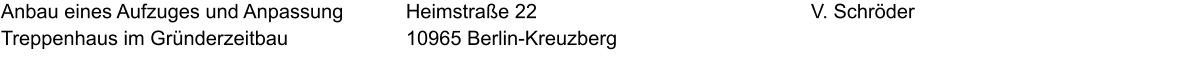 Anbau eines Aufzuges und Anpassung Treppenhaus im Gründerzeitbau V. Schröder   Heimstraße 22 10965 Berlin-Kreuzberg