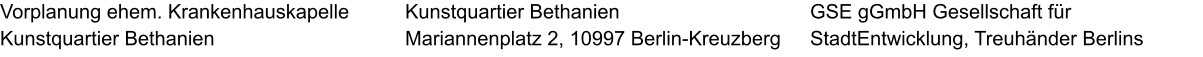 Vorplanung ehem. Krankenhauskapelle Kunstquartier Bethanien GSE gGmbH Gesellschaft für StadtEntwicklung, Treuhänder Berlins  Kunstquartier Bethanien Mariannenplatz 2, 10997 Berlin-Kreuzberg