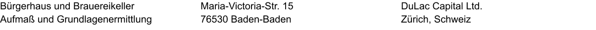 Bürgerhaus und Brauereikeller Aufmaß und Grundlagenermittlung DuLac Capital Ltd. Zürich, Schweiz Maria-Victoria-Str. 15 76530 Baden-Baden