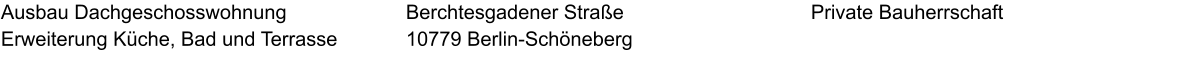 Ausbau Dachgeschosswohnung Erweiterung Küche, Bad und Terrasse Private Bauherrschaft Berchtesgadener Straße  10779 Berlin-Schöneberg