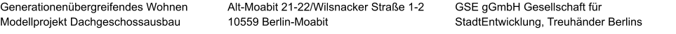 Generationenübergreifendes Wohnen Modellprojekt Dachgeschossausbau GSE gGmbH Gesellschaft für StadtEntwicklung, Treuhänder Berlins  Alt-Moabit 21-22/Wilsnacker Straße 1-2 10559 Berlin-Moabit