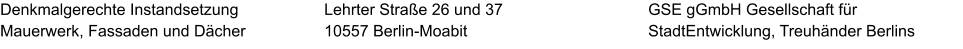 Denkmalgerechte Instandsetzung  Mauerwerk, Fassaden und Dächer GSE gGmbH Gesellschaft für StadtEntwicklung, Treuhänder Berlins  Lehrter Straße 26 und 37 10557 Berlin-Moabit