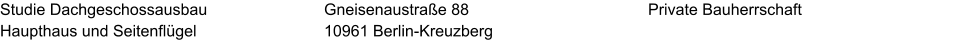 Studie Dachgeschossausbau Haupthaus und Seitenflügel Private Bauherrschaft Gneisenaustraße 88 10961 Berlin-Kreuzberg