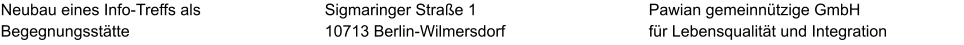 Neubau eines Info-Treffs als Begegnungsstätte Pawian gemeinnützige GmbH für Lebensqualität und Integration Sigmaringer Straße 1 10713 Berlin-Wilmersdorf