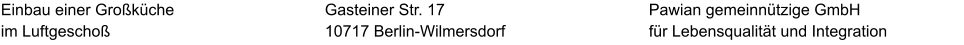 Einbau einer Großküche im Luftgeschoß Pawian gemeinnützige GmbH für Lebensqualität und Integration Gasteiner Str. 17 10717 Berlin-Wilmersdorf