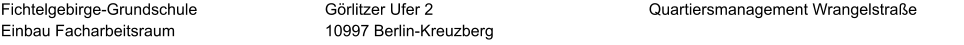 Fichtelgebirge-Grundschule Einbau Facharbeitsraum  Quartiersmanagement Wrangelstraße Görlitzer Ufer 2 10997 Berlin-Kreuzberg