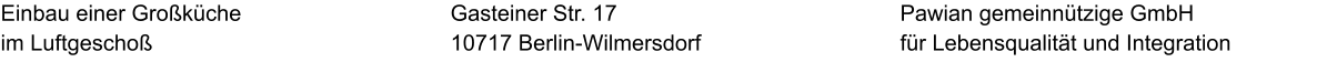Einbau einer Großküche im Luftgeschoß Pawian gemeinnützige GmbH für Lebensqualität und Integration Gasteiner Str. 17 10717 Berlin-Wilmersdorf