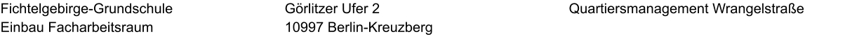 Fichtelgebirge-Grundschule Einbau Facharbeitsraum  Quartiersmanagement Wrangelstraße Görlitzer Ufer 2 10997 Berlin-Kreuzberg