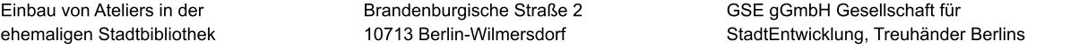 Einbau von Ateliers in der ehemaligen Stadtbibliothek GSE gGmbH Gesellschaft für StadtEntwicklung, Treuhänder Berlins  Brandenburgische Straße 2 10713 Berlin-Wilmersdorf