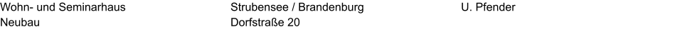 Wohn- und Seminarhaus Neubau U. Pfender Strubensee / Brandenburg Dorfstraße 20